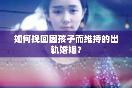 如何挽回因孩子而维持的出轨婚姻？