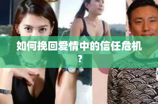 如何挽回爱情中的信任危机？