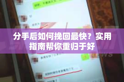 分手后如何挽回最快？实用指南帮你重归于好