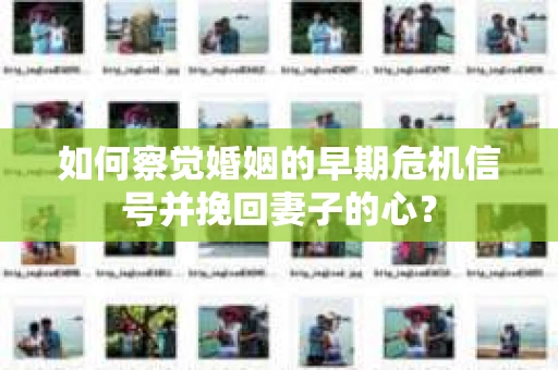 如何察觉婚姻的早期危机信号并挽回妻子的心？