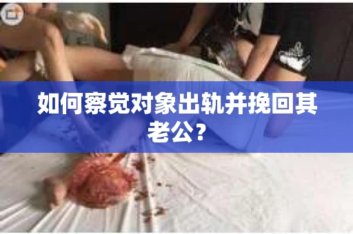 如何察觉对象出轨并挽回其老公？