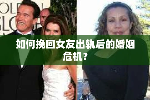 如何挽回女友出轨后的婚姻危机？