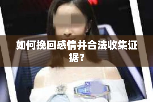 如何挽回感情并合法收集证据？