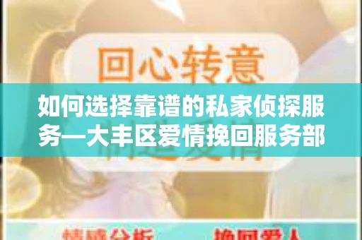 如何选择靠谱的私家侦探服务—大丰区爱情挽回服务部选择指南