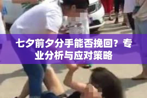 七夕前夕分手能否挽回？专业分析与应对策略