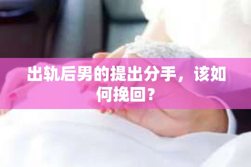 出轨后男的提出分手，该如何挽回？