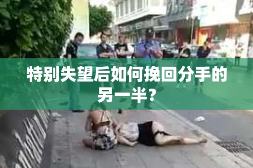特别失望后如何挽回分手的另一半？