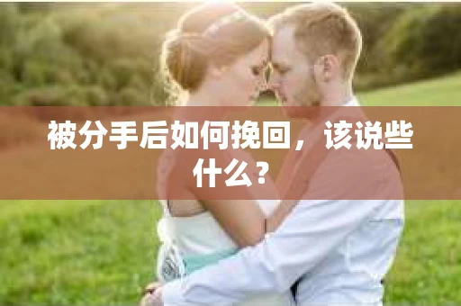 被分手后如何挽回,该说些什么? 被分手后如何挽回,该说些什么?