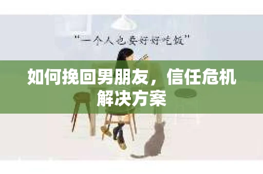 如何挽回男朋友，信任危机解决方案