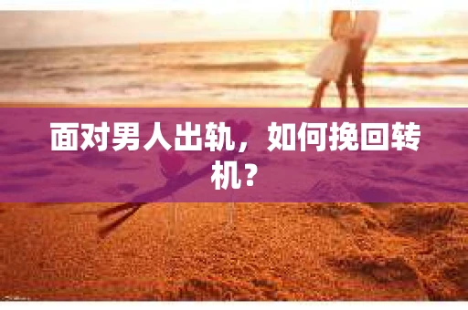 面对男人出轨，如何挽回转机？