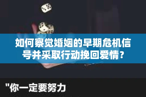 如何察觉婚姻的早期危机信号并采取行动挽回爱情？