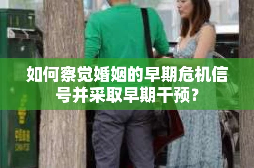 如何察觉婚姻的早期危机信号并采取早期干预？