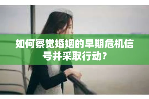 如何察觉婚姻的早期危机信号并采取行动？