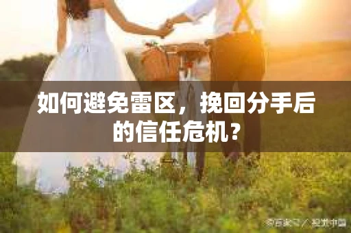 如何避免雷区，挽回分手后的信任危机？