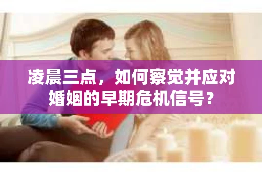凌晨三点，如何察觉并应对婚姻的早期危机信号？