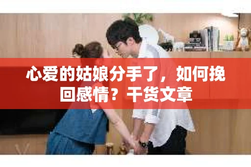心爱的姑娘分手了，如何挽回感情？干货文章
