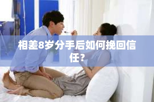 相差8岁分手后如何挽回信任？