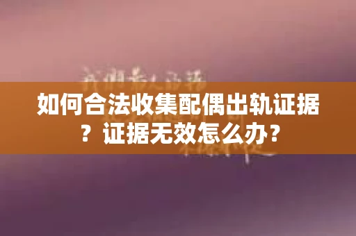 如何合法收集配偶出轨证据？证据无效怎么办？