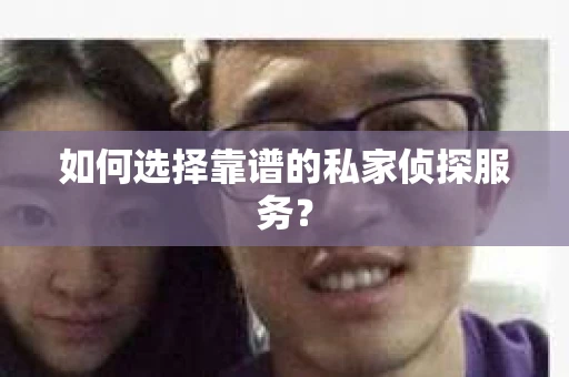 如何选择靠谱的私家侦探服务? 如何选择靠谱的私家侦探服务?