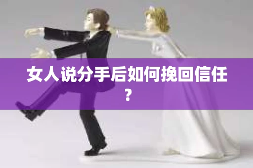 女人说分手后如何挽回信任？