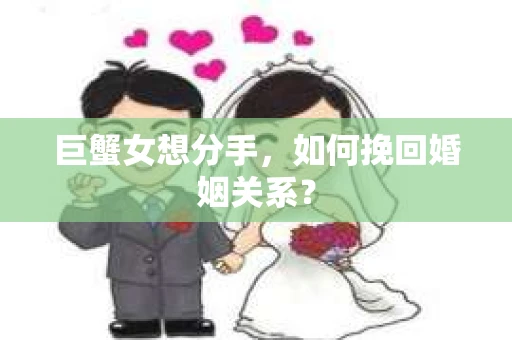 巨蟹女想分手,如何挽回婚姻关系? 巨蟹女想分手,如何挽回婚姻关系?