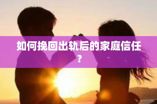 如何挽回出轨后的家庭信任? 如何挽回出轨后的家庭信任?