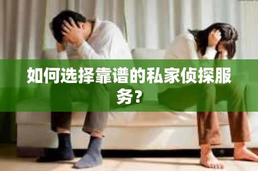 如何选择靠谱的私家侦探服务? 如何选择靠谱的私家侦探服务?