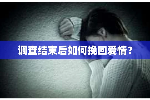 调查结束后如何挽回爱情？