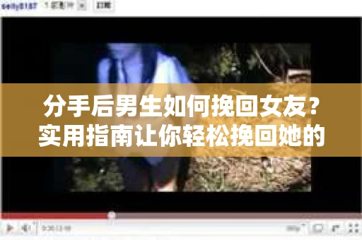 分手后男生如何挽回女友?实用指南让你轻松挽回她的心 分手后男生如何挽回女友?实用指南让你轻松挽回她的心