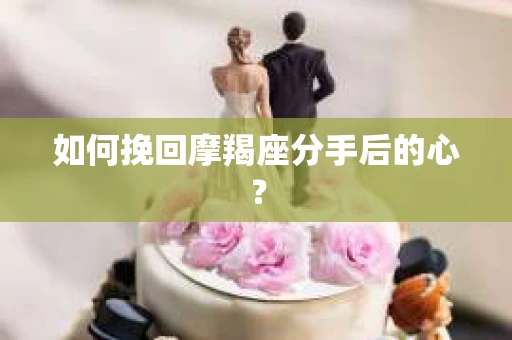 如何挽回摩羯座分手后的心？