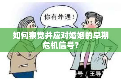 如何察觉并应对婚姻的早期危机信号？