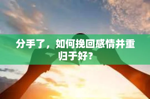 分手了，如何挽回感情并重归于好？