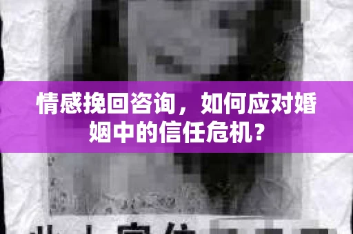 情感挽回咨询,如何应对婚姻中的信任危机? 情感挽回咨询,如何应对婚姻中的信任危机?