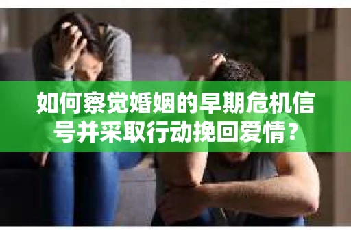 如何察觉婚姻的早期危机信号并采取行动挽回爱情？