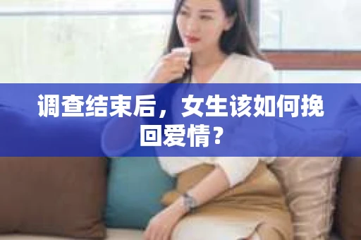 调查结束后，女生该如何挽回爱情？
