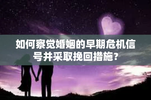 如何察觉婚姻的早期危机信号并采取挽回措施? 如何察觉婚姻的早期危机信号并采取挽回措施?