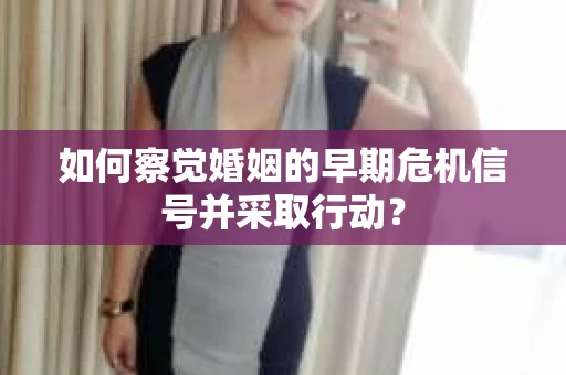如何察觉婚姻的早期危机信号并采取行动？