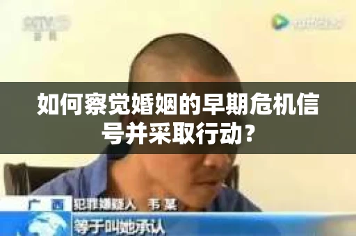 如何察觉婚姻的早期危机信号并采取行动？