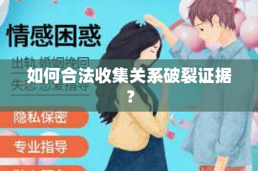 如何合法收集关系破裂证据？