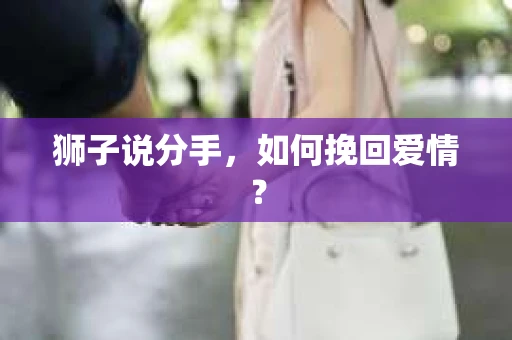 狮子说分手，如何挽回爱情？