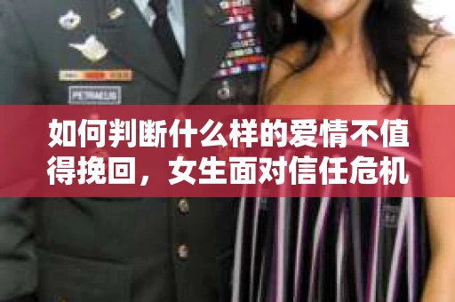 如何判断什么样的爱情不值得挽回，女生面对信任危机怎么办？