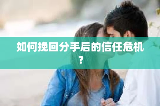 如何挽回分手后的信任危机？