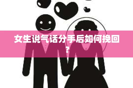 女生说气话分手后如何挽回？