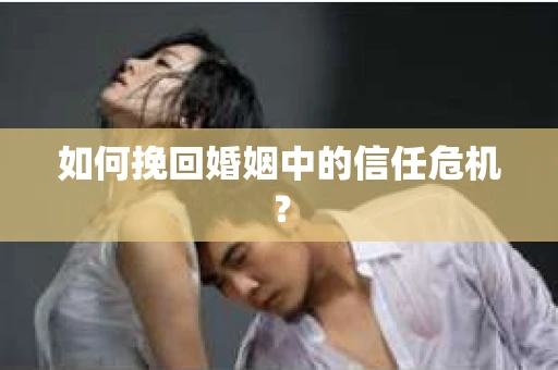 如何挽回婚姻中的信任危机？
