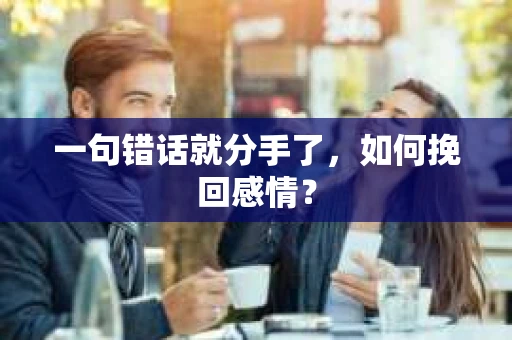一句错话就分手了，如何挽回感情？