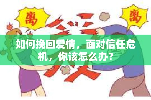 如何挽回爱情，面对信任危机，你该怎么办？