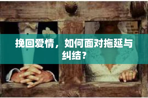 挽回爱情，如何面对拖延与纠结？