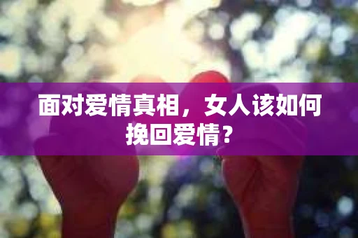 面对爱情真相，女人该如何挽回爱情？