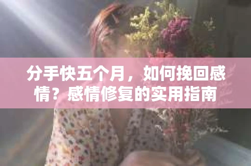 分手快五个月，如何挽回感情？感情修复的实用指南