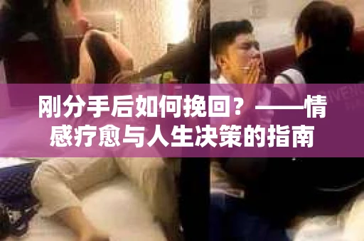 刚分手后如何挽回？——情感疗愈与人生决策的指南